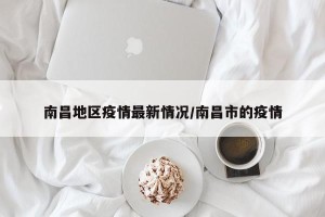 南昌地区疫情最新情况/南昌市的疫情