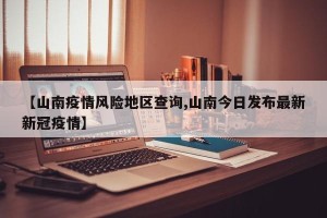 【山南疫情风险地区查询,山南今日发布最新新冠疫情】