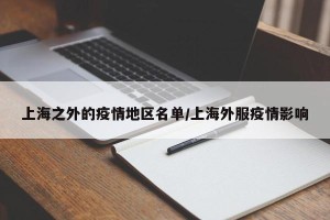 上海之外的疫情地区名单/上海外服疫情影响