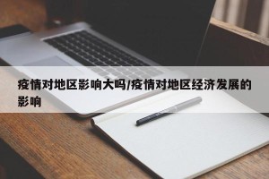 疫情对地区影响大吗/疫情对地区经济发展的影响