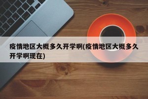 疫情地区大概多久开学啊(疫情地区大概多久开学啊现在)