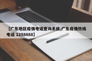 【广东地区疫情电话查询系统,广东疫情热线电话 1258088】