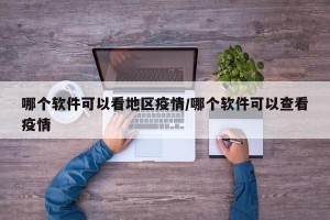 哪个软件可以看地区疫情/哪个软件可以查看疫情