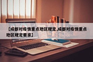 【成都对疫情重点地区规定,成都对疫情重点地区规定要求】