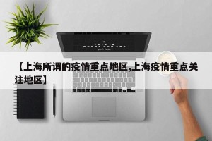 【上海所谓的疫情重点地区,上海疫情重点关注地区】