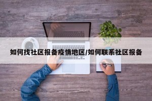 如何找社区报备疫情地区/如何联系社区报备