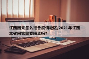 江西回来怎么报备疫情地区/2021年江西本省回家需要隔离吗?