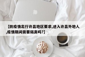 【防疫情出行许昌地区要求,进入许昌外地人,疫情期间需要隔离吗?】