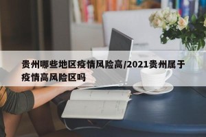 贵州哪些地区疫情风险高/2021贵州属于疫情高风险区吗