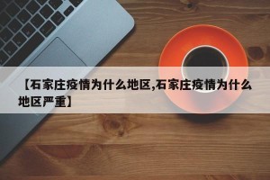 【石家庄疫情为什么地区,石家庄疫情为什么地区严重】