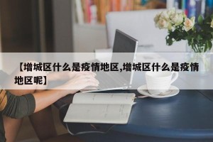 【增城区什么是疫情地区,增城区什么是疫情地区呢】