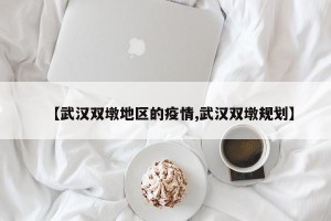 【武汉双墩地区的疫情,武汉双墩规划】