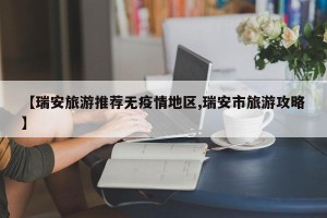 【瑞安旅游推荐无疫情地区,瑞安市旅游攻略】