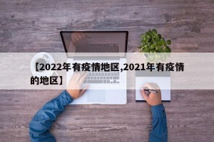 【2022年有疫情地区,2021年有疫情的地区】
