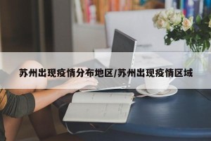 苏州出现疫情分布地区/苏州出现疫情区域