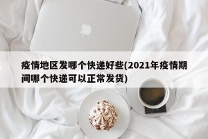 疫情地区发哪个快递好些(2021年疫情期间哪个快递可以正常发货)