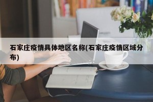 石家庄疫情具体地区名称(石家庄疫情区域分布)