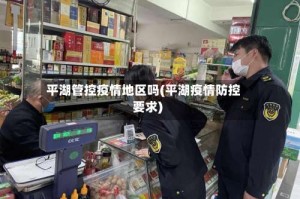 平湖管控疫情地区吗(平湖疫情防控要求)