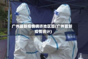 广州最新疫情拥挤地区图(广州最新疫情统计)