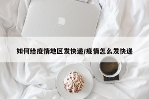 如何给疫情地区发快递/疫情怎么发快递