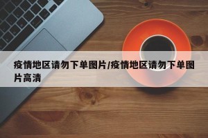 疫情地区请勿下单图片/疫情地区请勿下单图片高清