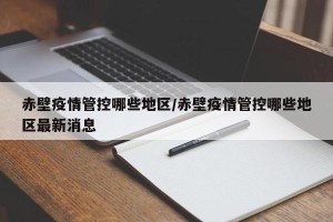赤壁疫情管控哪些地区/赤壁疫情管控哪些地区最新消息