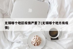 无锡哪个地区疫情严重了(无锡哪个地方有疫情)