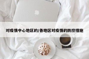 对疫情中心地区的/各地区对疫情的防控措施