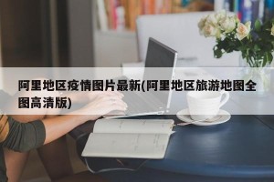 阿里地区疫情图片最新(阿里地区旅游地图全图高清版)