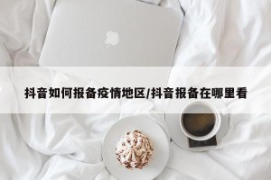 抖音如何报备疫情地区/抖音报备在哪里看