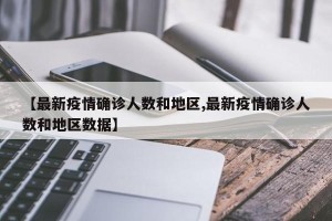 【最新疫情确诊人数和地区,最新疫情确诊人数和地区数据】