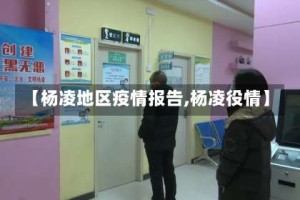 【杨凌地区疫情报告,杨凌役情】