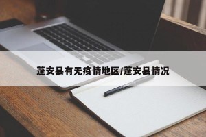 蓬安县有无疫情地区/蓬安县情况