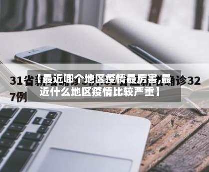 【最近哪个地区疫情最厉害,最近什么地区疫情比较严重】-第2张图片