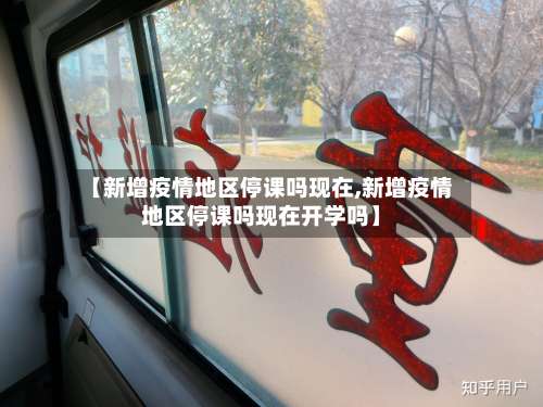 【新增疫情地区停课吗现在,新增疫情地区停课吗现在开学吗】-第2张图片