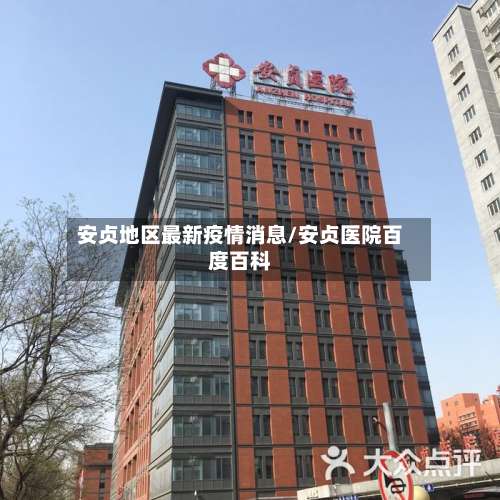 安贞地区最新疫情消息/安贞医院百度百科-第3张图片