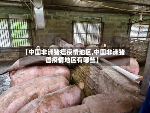 【中国非洲猪瘟疫情地区,中国非洲猪瘟疫情地区有哪些】-第3张图片