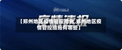 【郑州地区疫情管控措施,郑州地区疫情管控措施有哪些】-第2张图片