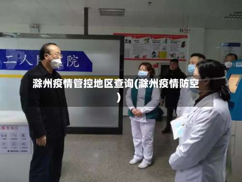 滁州疫情管控地区查询(滁州疫情防空)-第2张图片