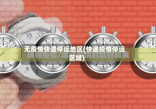 无疫情快递停运地区(快递疫情停运区域)-第1张图片