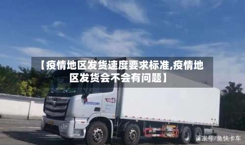 【疫情地区发货速度要求标准,疫情地区发货会不会有问题】-第2张图片