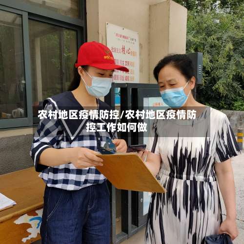 农村地区疫情防控/农村地区疫情防控工作如何做-第1张图片