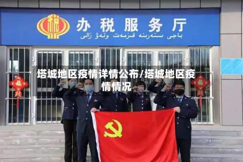 塔城地区疫情详情公布/塔城地区疫情情况-第2张图片