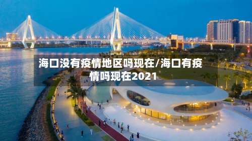 海口没有疫情地区吗现在/海口有疫情吗现在2021-第1张图片