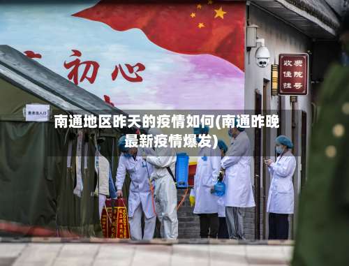 南通地区昨天的疫情如何(南通昨晚最新疫情爆发)-第2张图片