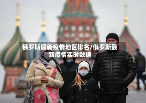 俄罗斯最新疫情地区排名/俄罗斯最新疫情实时数据-第2张图片