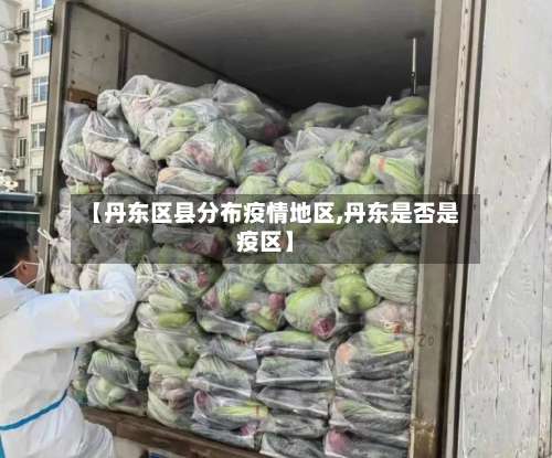 【丹东区县分布疫情地区,丹东是否是疫区】-第1张图片