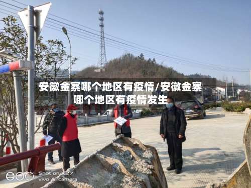 安徽金寨哪个地区有疫情/安徽金寨哪个地区有疫情发生-第1张图片