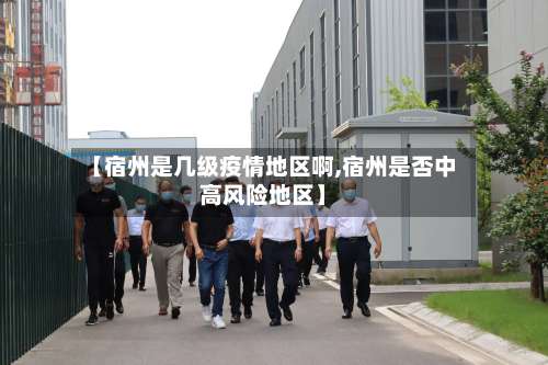 【宿州是几级疫情地区啊,宿州是否中高风险地区】-第1张图片