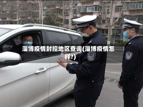 淄博疫情封控地区查询(淄博疫情怎样?)-第2张图片